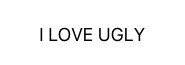 I Love Ugly